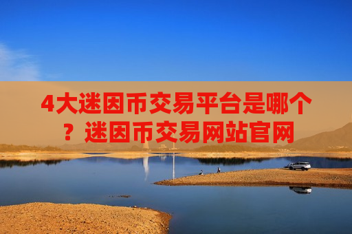 4大迷因币交易平台是哪个？迷因币交易网站官网
