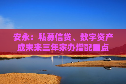 安永：私募信贷、数字资产成未来三年家办增配重点
