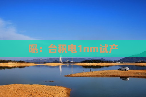 曝：台积电1nm试产