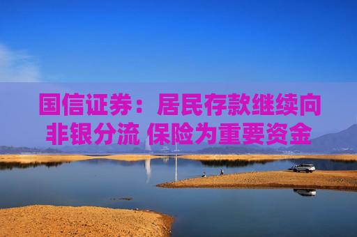 国信证券：居民存款继续向非银分流 保险为重要资金吸纳方向