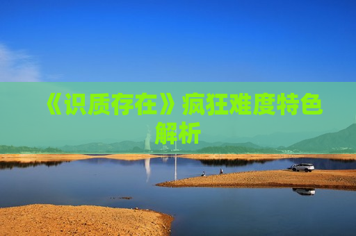 《识质存在》疯狂难度特色解析