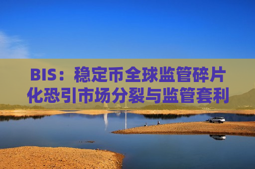 BIS：稳定币全球监管碎片化恐引市场分裂与监管套利，协调行动“至关重要”