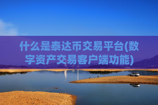 什么是泰达币交易平台(数字资产交易客户端功能)