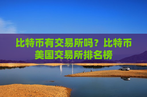 比特币有交易所吗？比特币美国交易所排名榜