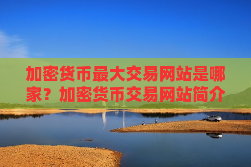 加密货币最大交易网站是哪家？加密货币交易网站简介英文版