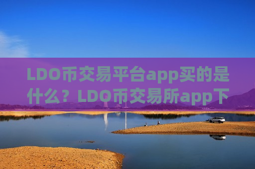 LDO币交易平台app买的是什么？LDO币交易所app下载合法吗在中国
