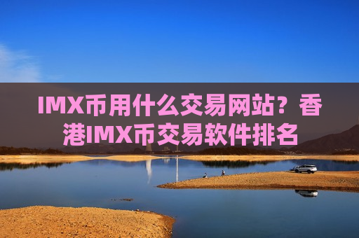 IMX币用什么交易网站？香港IMX币交易软件排名