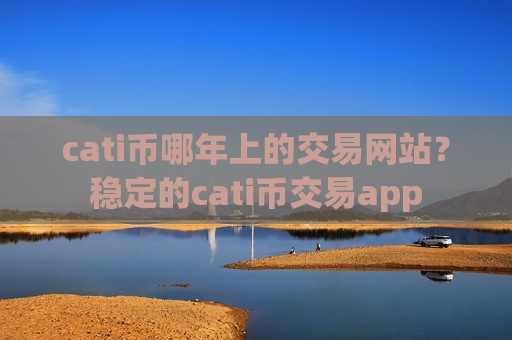 cati币哪年上的交易网站？稳定的cati币交易app