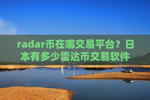 radar币在哪交易平台？日本有多少雷达币交易软件