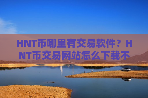 HNT币哪里有交易软件？HNT币交易网站怎么下载不了了