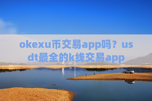okexu币交易app吗？usdt最全的k线交易app