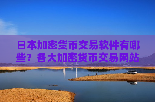 日本加密货币交易软件有哪些？各大加密货币交易网站