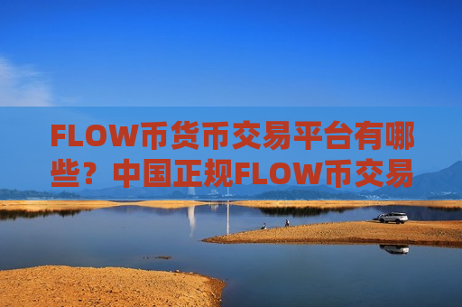 FLOW币货币交易平台有哪些？中国正规FLOW币交易平台
