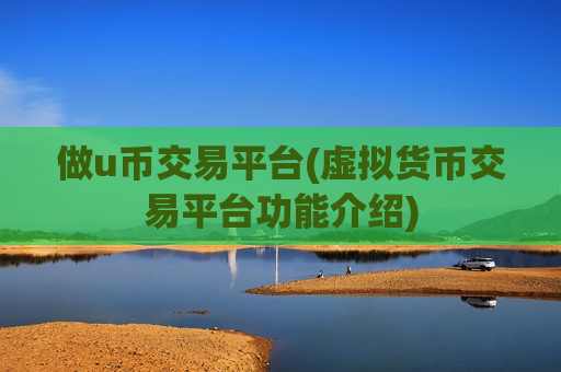 做u币交易平台(虚拟货币交易平台功能介绍)
