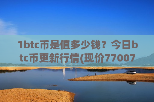 1btc币是值多少钱？今日btc币更新行情(现价770072.67元)