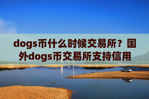 dogs币什么时候交易所？国外dogs币交易所支持信用卡