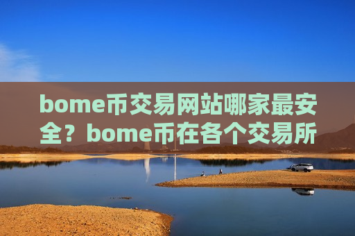 bome币交易网站哪家最安全？bome币在各个交易所