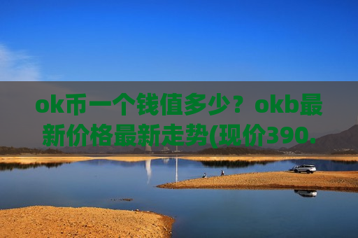 ok币一个钱值多少？okb最新价格最新走势(现价390.841元)