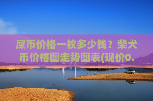 屎币价格一枚多少钱？柴犬币价格图走势图表(现价0.0001979元)