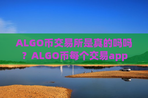 ALGO币交易所是真的吗吗？ALGO币每个交易app