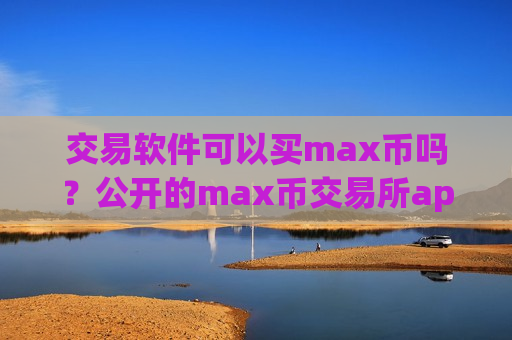 交易软件可以买max币吗？公开的max币交易所app下载
