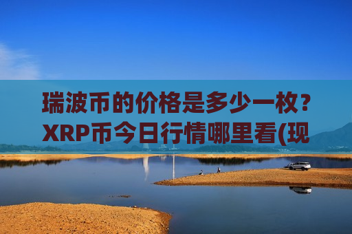 瑞波币的价格是多少一枚？XRP币今日行情哪里看(现价18.1362元)