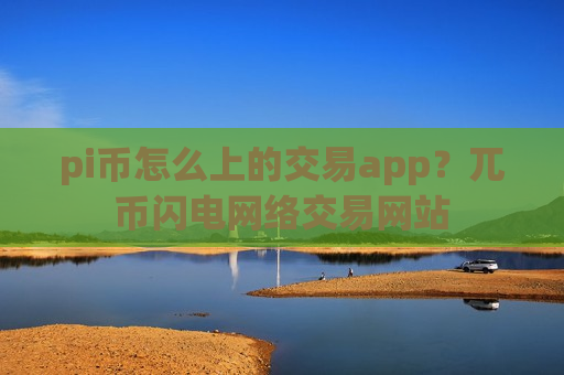 pi币怎么上的交易app？兀币闪电网络交易网站