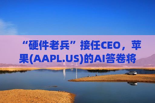 “硬件老兵”接任CEO，苹果(AAPL.US)的AI答卷将由芯片基因书写？