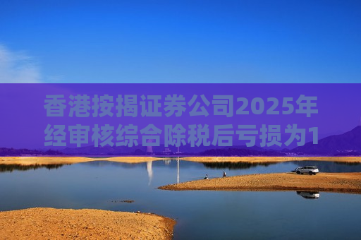 香港按揭证券公司2025年经审核综合除税后亏损为1.09亿港元