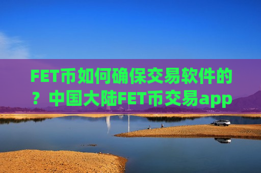 FET币如何确保交易软件的？中国大陆FET币交易app下载