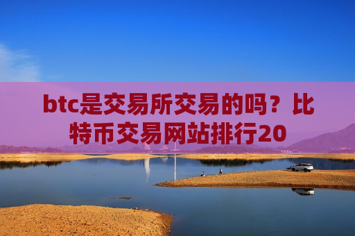 btc是交易所交易的吗？比特币交易网站排行20