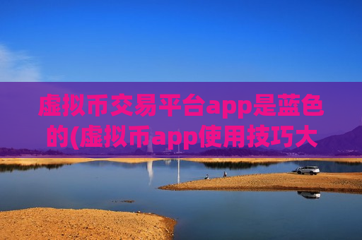 虚拟币交易平台app是蓝色的(虚拟币app使用技巧大揭秘)