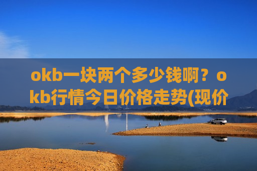 okb一块两个多少钱啊？okb行情今日价格走势(现价391.663元)