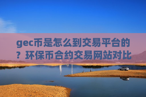 gec币是怎么到交易平台的？环保币合约交易网站对比