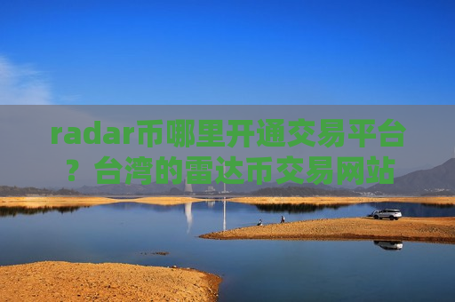radar币哪里开通交易平台？台湾的雷达币交易网站