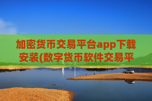 加密货币交易平台app下载安装(数字货币软件交易平台交易无压力)