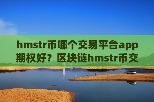 hmstr币哪个交易平台app期权好？区块链hmstr币交易app下载排名