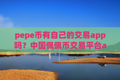 pepe币有自己的交易app吗？中国佩佩币交易平台app下载
