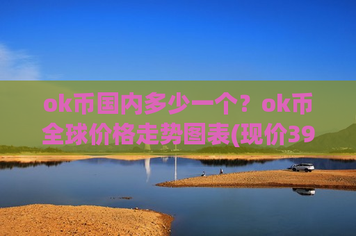 ok币国内多少一个？ok币全球价格走势图表(现价391.683元)