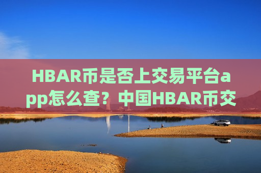 HBAR币是否上交易平台app怎么查？中国HBAR币交易平台app网官网