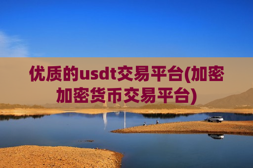 优质的usdt交易平台(加密加密货币交易平台)