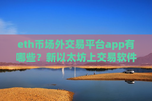 eth币场外交易平台app有哪些？新以太坊上交易软件了么