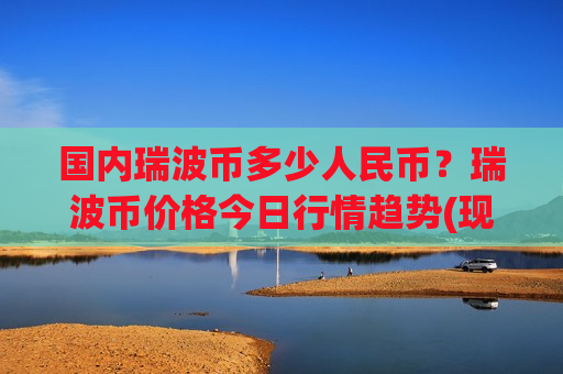 国内瑞波币多少人民币？瑞波币价格今日行情趋势(现价18.2461元)