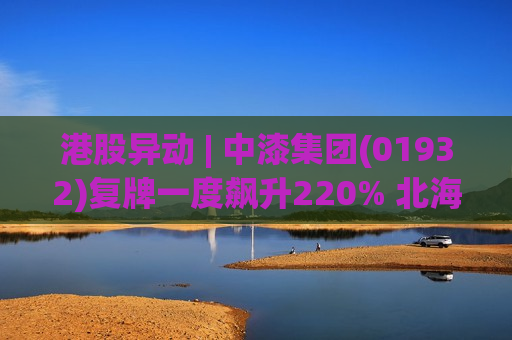 港股异动 | 中漆集团(01932)复牌一度飙升220% 北海股东增购股份触发全购两股