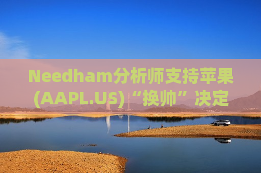 Needham分析师支持苹果(AAPL.US)“换帅”决定，同时喊话：多卖广告、买下迪士尼