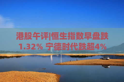 港股午评|恒生指数早盘跌1.32% 宁德时代跌超4%