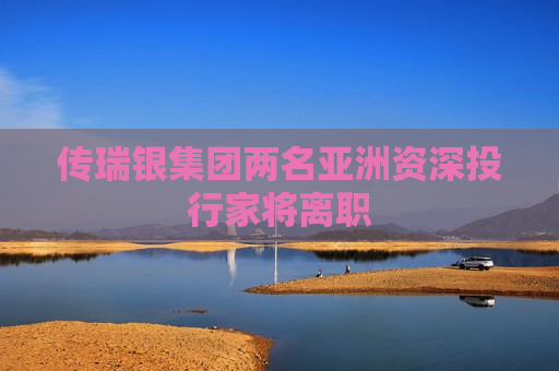 传瑞银集团两名亚洲资深投行家将离职