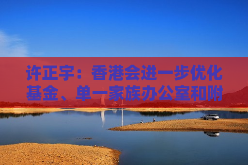 许正宇：香港会进一步优化基金、单一家族办公室和附带权益的优惠税制