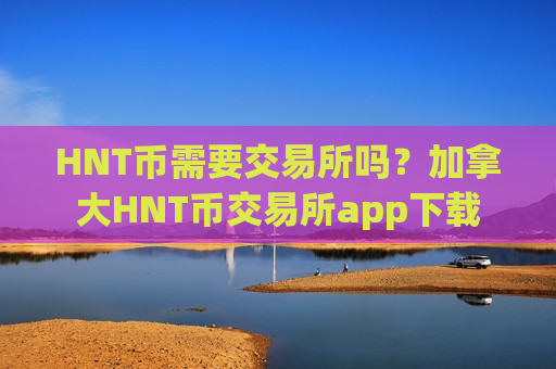 HNT币需要交易所吗？加拿大HNT币交易所app下载