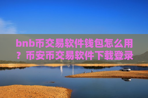 bnb币交易软件钱包怎么用？币安币交易软件下载登录